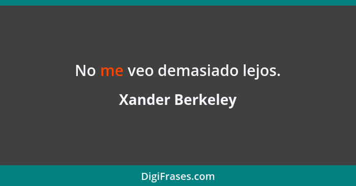 No me veo demasiado lejos.... - Xander Berkeley