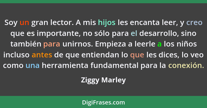 Soy un gran lector. A mis hijos les encanta leer, y creo que es importante, no sólo para el desarrollo, sino también para unirnos. Empi... - Ziggy Marley