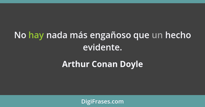 No hay nada más engañoso que un hecho evidente.... - Arthur Conan Doyle