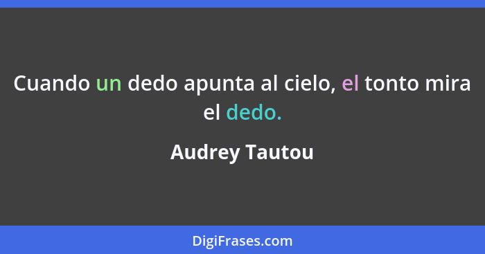 Cuando un dedo apunta al cielo, el tonto mira el dedo.... - Audrey Tautou