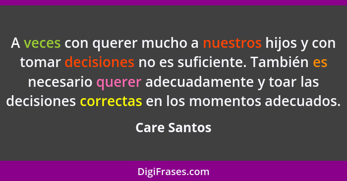 A veces con querer mucho a nuestros hijos y con tomar decisiones no es suficiente. También es necesario querer adecuadamente y toar las... - Care Santos