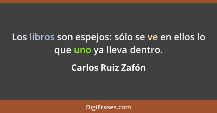 Los libros son espejos: sólo se ve en ellos lo que uno ya lleva dentro.... - Carlos Ruiz Zafón