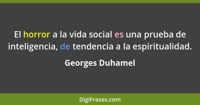 El horror a la vida social es una prueba de inteligencia, de tendencia a la espiritualidad.... - Georges Duhamel