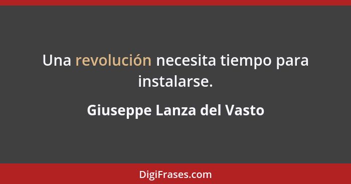Una revolución necesita tiempo para instalarse.... - Giuseppe Lanza del Vasto