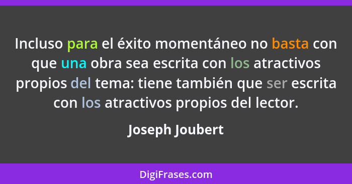 Incluso para el éxito momentáneo no basta con que una obra sea escrita con los atractivos propios del tema: tiene también que ser esc... - Joseph Joubert