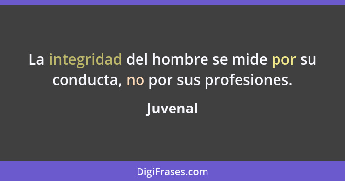 La integridad del hombre se mide por su conducta, no por sus profesiones.... - Juvenal