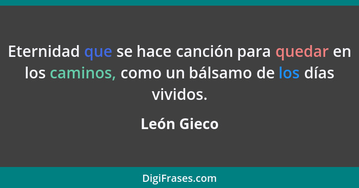 Eternidad que se hace canción para quedar en los caminos, como un bálsamo de los días vividos.... - León Gieco