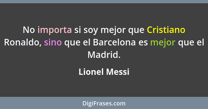 No importa si soy mejor que Cristiano Ronaldo, sino que el Barcelona es mejor que el Madrid.... - Lionel Messi
