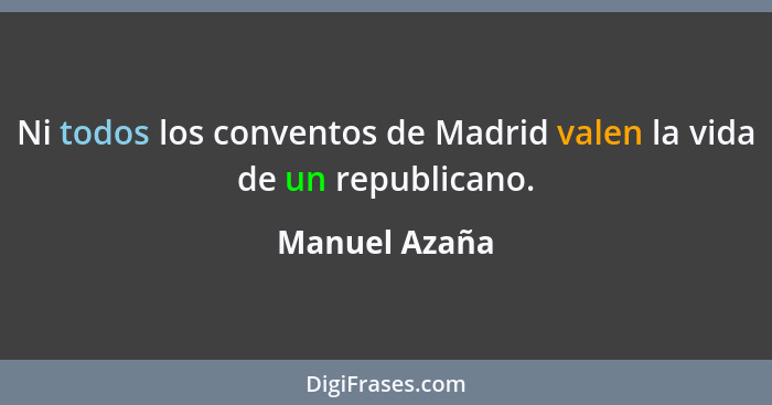 Ni todos los conventos de Madrid valen la vida de un republicano.... - Manuel Azaña