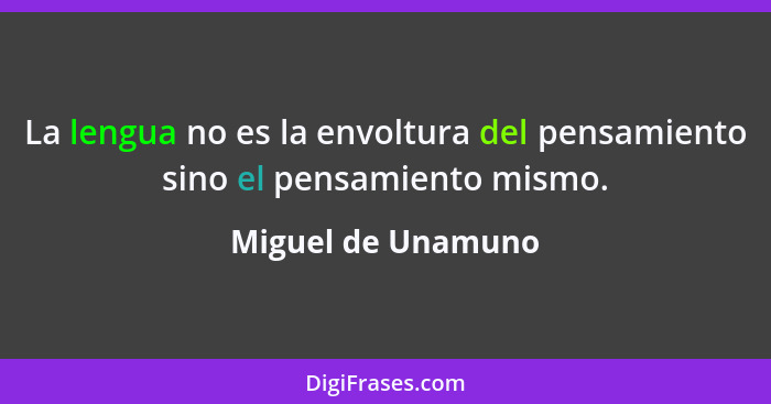 La lengua no es la envoltura del pensamiento sino el pensamiento mismo.... - Miguel de Unamuno