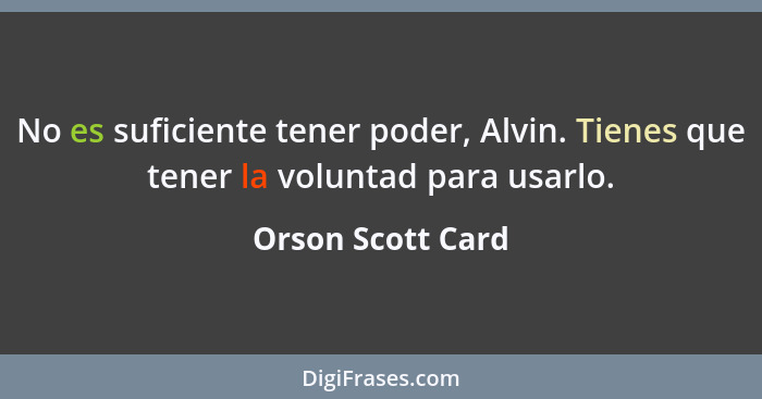 No es suficiente tener poder, Alvin. Tienes que tener la voluntad para usarlo.... - Orson Scott Card