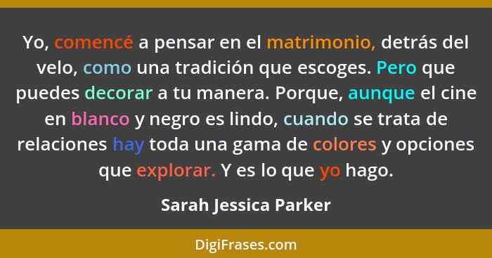 Yo, comencé a pensar en el matrimonio, detrás del velo, como una tradición que escoges. Pero que puedes decorar a tu manera. Po... - Sarah Jessica Parker