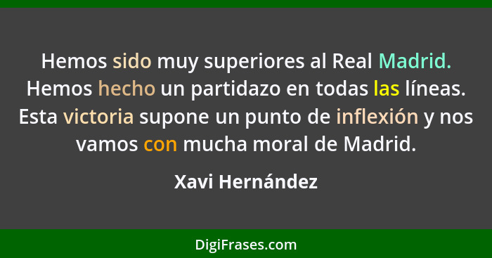 Hemos sido muy superiores al Real Madrid. Hemos hecho un partidazo en todas las líneas. Esta victoria supone un punto de inflexión y... - Xavi Hernández