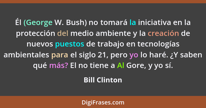 Él (George W. Bush) no tomará la iniciativa en la protección del medio ambiente y la creación de nuevos puestos de trabajo en tecnologí... - Bill Clinton