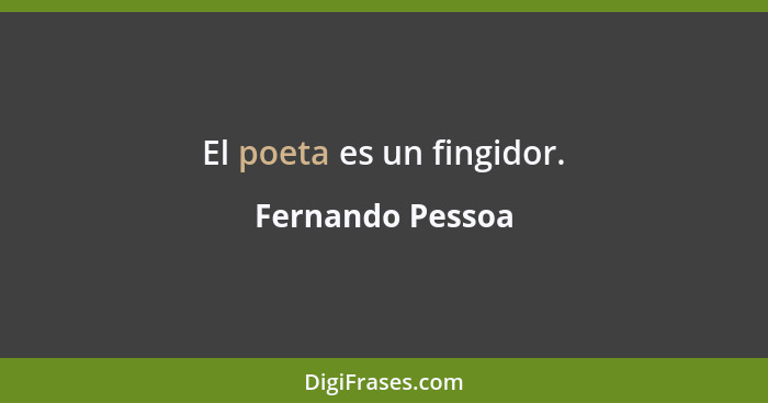 El poeta es un fingidor.... - Fernando Pessoa