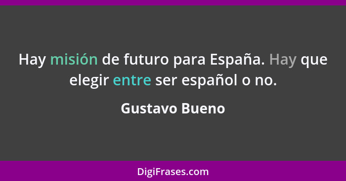 Hay misión de futuro para España. Hay que elegir entre ser español o no.... - Gustavo Bueno