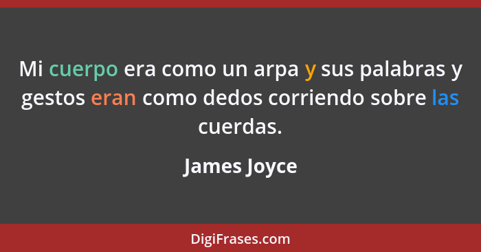 Mi cuerpo era como un arpa y sus palabras y gestos eran como dedos corriendo sobre las cuerdas.... - James Joyce