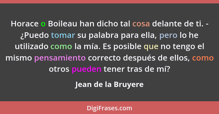 Horace o Boileau han dicho tal cosa delante de ti. - ¿Puedo tomar su palabra para ella, pero lo he utilizado como la mía. Es posi... - Jean de la Bruyere