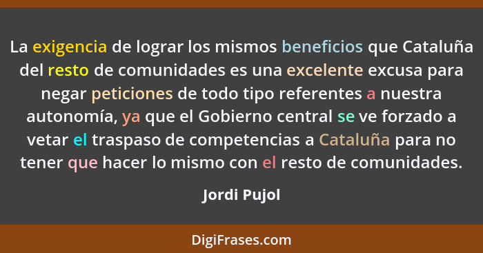 La exigencia de lograr los mismos beneficios que Cataluña del resto de comunidades es una excelente excusa para negar peticiones de todo... - Jordi Pujol