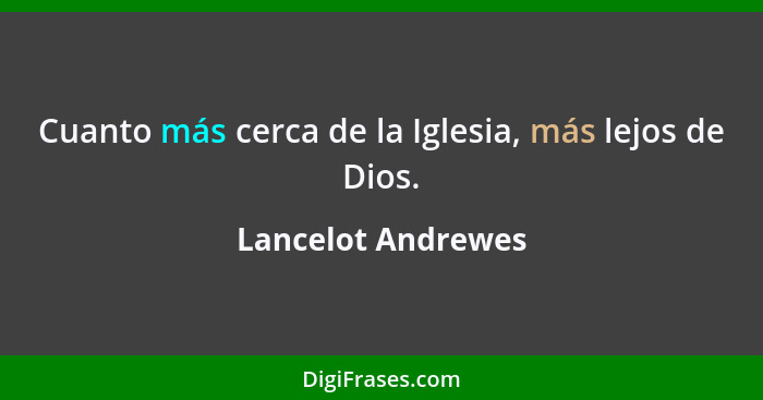 Cuanto más cerca de la Iglesia, más lejos de Dios.... - Lancelot Andrewes