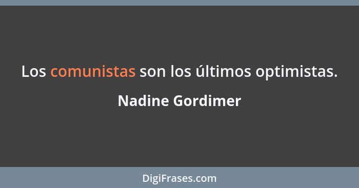 Los comunistas son los últimos optimistas.... - Nadine Gordimer