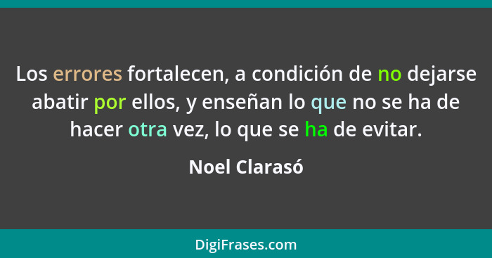 Los errores fortalecen, a condición de no dejarse abatir por ellos, y enseñan lo que no se ha de hacer otra vez, lo que se ha de evitar... - Noel Clarasó