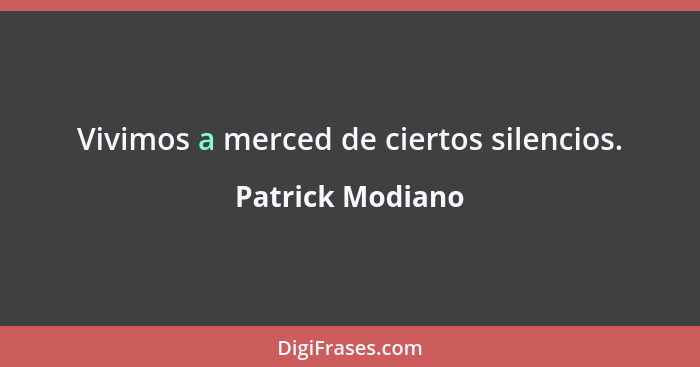 Vivimos a merced de ciertos silencios.... - Patrick Modiano