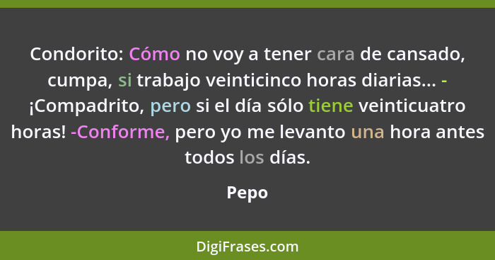 Condorito: Cómo no voy a tener cara de cansado, cumpa, si trabajo veinticinco horas diarias... - ¡Compadrito, pero si el día sólo tiene veintic... - Pepo