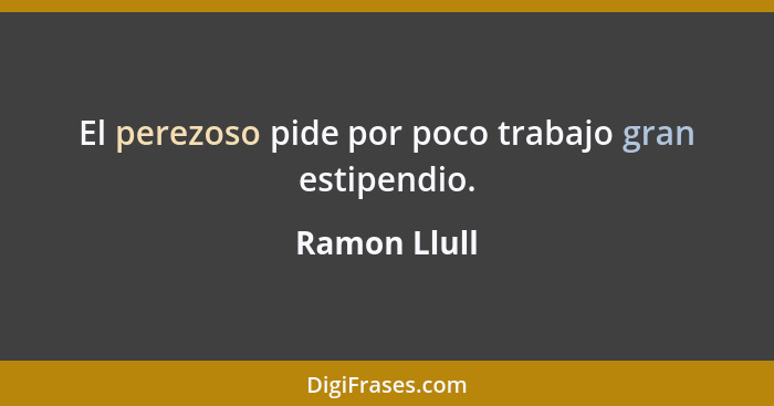 El perezoso pide por poco trabajo gran estipendio.... - Ramon Llull