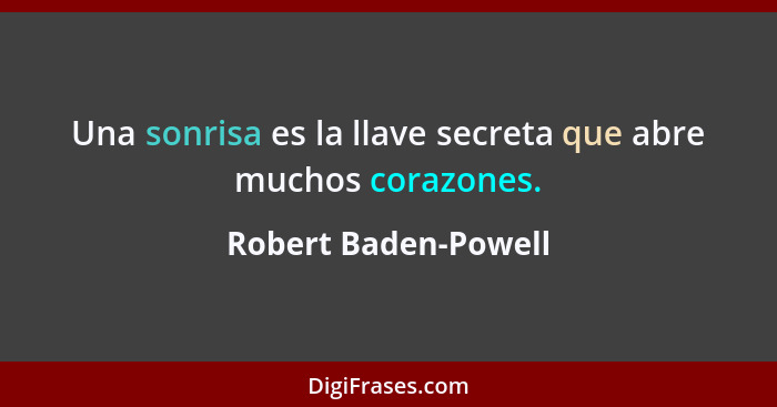 Una sonrisa es la llave secreta que abre muchos corazones.... - Robert Baden-Powell