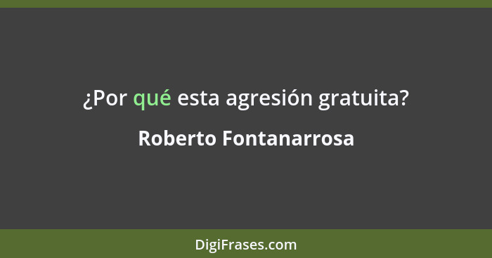 ¿Por qué esta agresión gratuita?... - Roberto Fontanarrosa