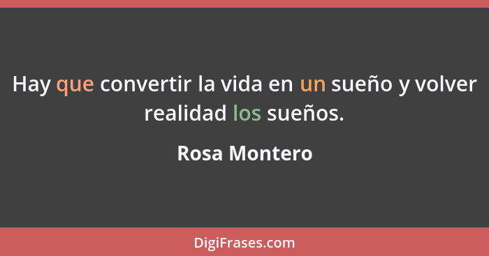Hay que convertir la vida en un sueño y volver realidad los sueños.... - Rosa Montero