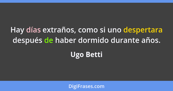 Hay días extraños, como si uno despertara después de haber dormido durante años.... - Ugo Betti