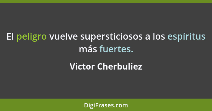 El peligro vuelve supersticiosos a los espíritus más fuertes.... - Victor Cherbuliez