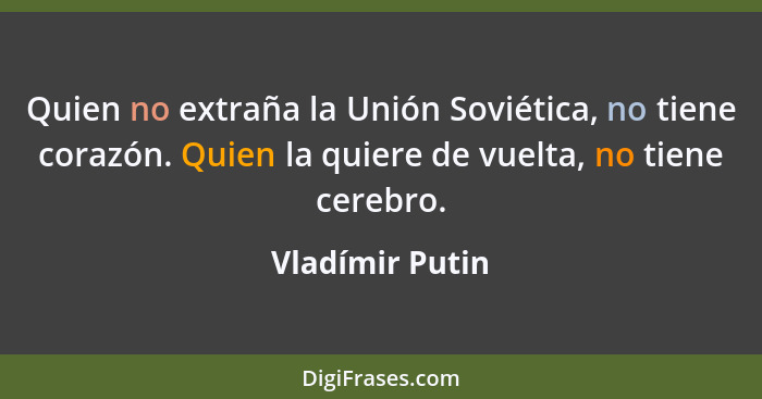 Quien no extraña la Unión Soviética, no tiene corazón. Quien la quiere de vuelta, no tiene cerebro.... - Vladímir Putin