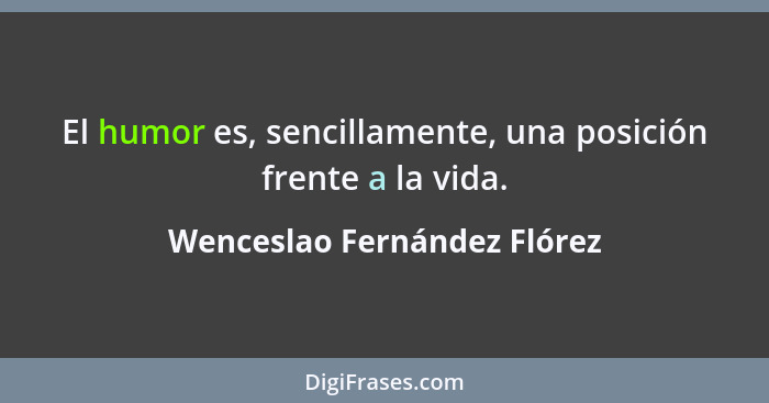 El humor es, sencillamente, una posición frente a la vida.... - Wenceslao Fernández Flórez