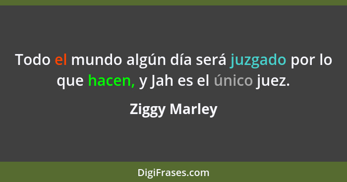 Todo el mundo algún día será juzgado por lo que hacen, y Jah es el único juez.... - Ziggy Marley