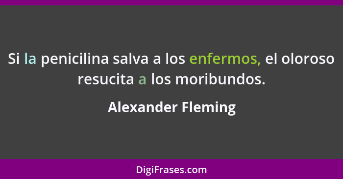 Si la penicilina salva a los enfermos, el oloroso resucita a los moribundos.... - Alexander Fleming
