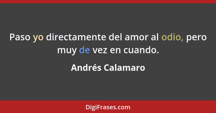 Paso yo directamente del amor al odio, pero muy de vez en cuando.... - Andrés Calamaro