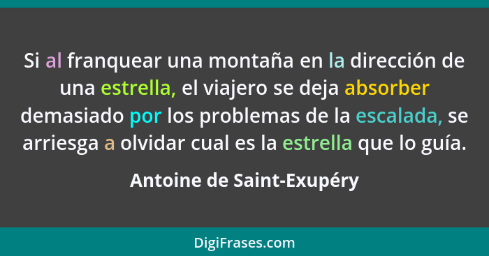 Si al franquear una montaña en la dirección de una estrella, el viajero se deja absorber demasiado por los problemas de la... - Antoine de Saint-Exupéry