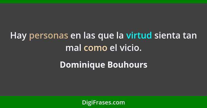 Hay personas en las que la virtud sienta tan mal como el vicio.... - Dominique Bouhours