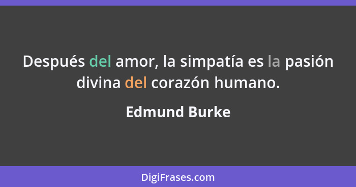 Después del amor, la simpatía es la pasión divina del corazón humano.... - Edmund Burke
