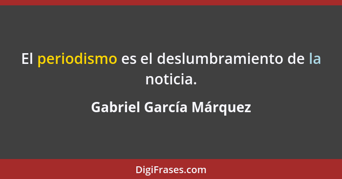 El periodismo es el deslumbramiento de la noticia.... - Gabriel García Márquez