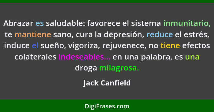 Abrazar es saludable: favorece el sistema inmunitario, te mantiene sano, cura la depresión, reduce el estrés, induce el sueño, vigoriz... - Jack Canfield