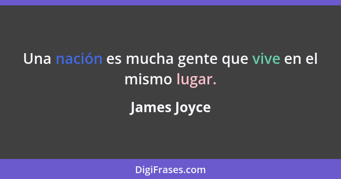 Una nación es mucha gente que vive en el mismo lugar.... - James Joyce