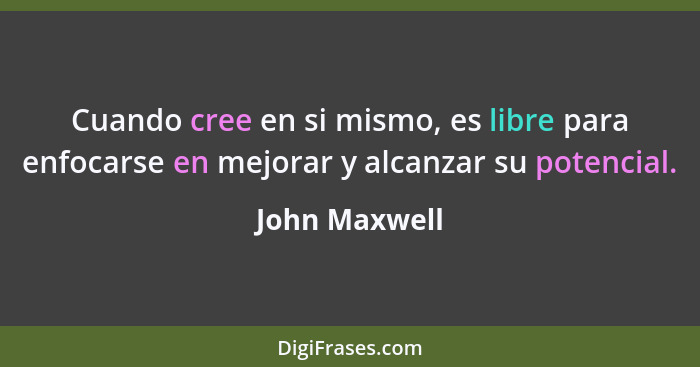 Cuando cree en si mismo, es libre para enfocarse en mejorar y alcanzar su potencial.... - John Maxwell