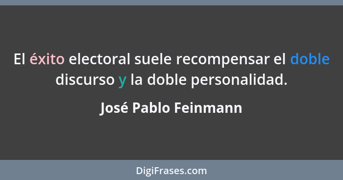 El éxito electoral suele recompensar el doble discurso y la doble personalidad.... - José Pablo Feinmann