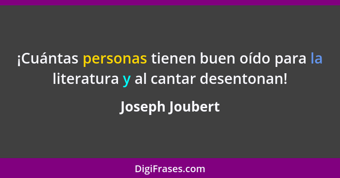 ¡Cuántas personas tienen buen oído para la literatura y al cantar desentonan!... - Joseph Joubert