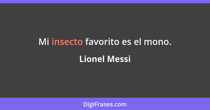 Mi insecto favorito es el mono.... - Lionel Messi