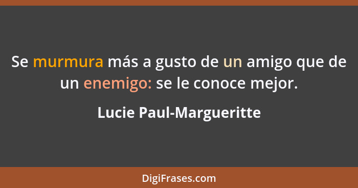 Se murmura más a gusto de un amigo que de un enemigo: se le conoce mejor.... - Lucie Paul-Margueritte